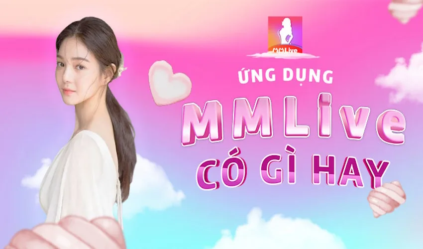 Những lợi ích khi sử dụng và trải nghiệm ứng dụng MMlive