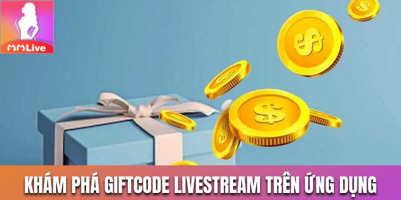 Khám phá giftcode livestream trên ứng dụng MMlive