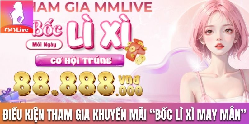Tìm hiểu điều kiện tham gia khuyến mãi “Bốc Lì Xì May Mắn” MMLive