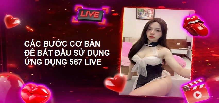 Các bước cơ bản để bắt đầu sử dụng ứng dụng 567 Live