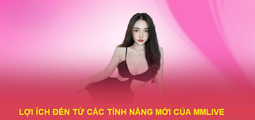 Những lợi ích khi MMlive cập nhật tính năng mới