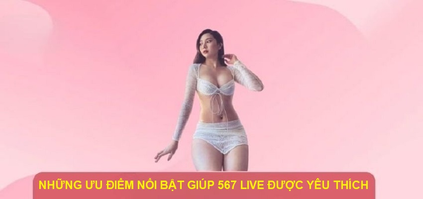 Những ưu điểm nổi bật giúp 567 Live được yêu thích