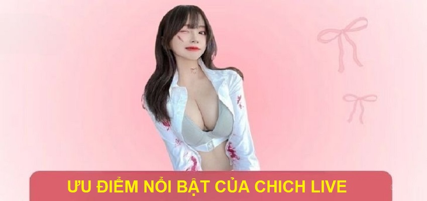 Những điểm mạnh giúp Chich Live thu hút người dùng